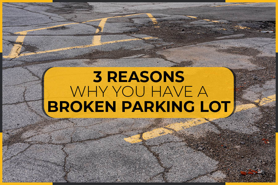 3 Reasons Why You Have A Broken Parking Lot